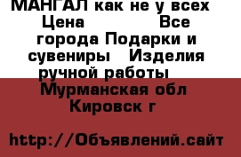 МАНГАЛ как не у всех › Цена ­ 40 000 - Все города Подарки и сувениры » Изделия ручной работы   . Мурманская обл.,Кировск г.